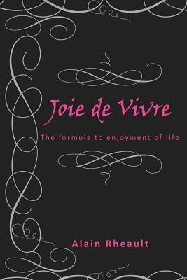 Joie de Vivre: The Formula to Enjoyment of Life by Rheault, Alain