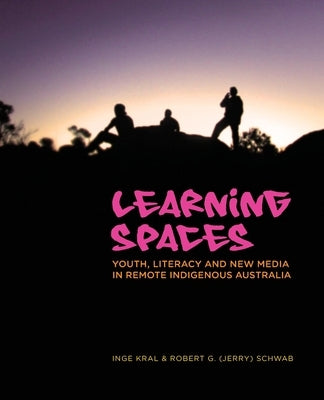 Learning Spaces﻿: Youth, Literacy and New Media in Remote Indigenous Australia by Kral, Inge