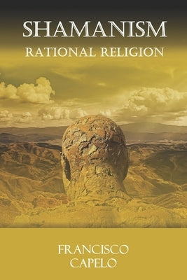 The Rational Religion: Judaism - Christianity - Islam - Shamanism by Capelo, Francisco
