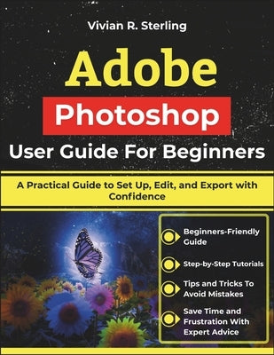 Adobe Photoshop User Guide For Beginners: A Practical Guide to Set Up, Edit, and Export with Confidence by Sterling, Vivian R.