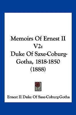 Memoirs Of Ernest II V2: Duke Of Saxe-Coburg-Gotha, 1818-1850 (1888) by Ernest II Duke of Saxe-Coburg-Gotha