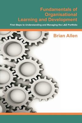 Fundamentals of Organisational Learning and Development: First Steps to Understanding and Managing the Learning and Development Portfolio by Allen, Brian