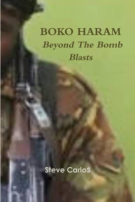 Boko Haram: Beyond The Bomb Blasts by Carlos, Steve