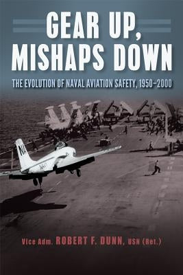 Gear Up, Mishaps Down: The Evolution of Naval Aviation Safety, 1950-2000 by Dunn, Robert F.