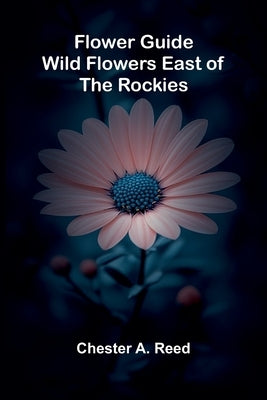 Flower Guide: Wild Flowers East of the Rockies by A. Reed, Chester