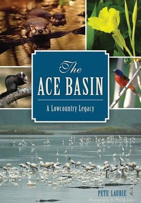 The Ace Basin: A Lowcountry Legacy by Laurie, Pete