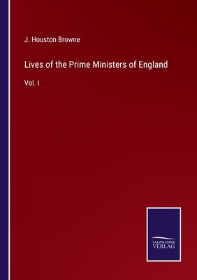 Lives of the Prime Ministers of England: Vol. I by Browne, J. Houston