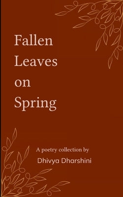Fallen Leaves on Spring Collection of poems on withered dreams and new beginnings by Dharshini, Dhivya