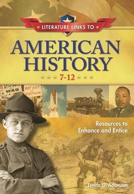 Literature Links to American History, 7-12: Resources to Enhance and Entice by Adamson, Lynda G.