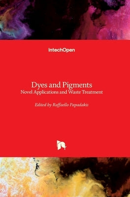 Dyes and Pigments: Novel Applications and Waste Treatment by Papadakis, Raffaello