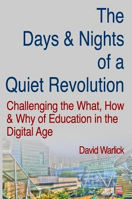 The Days & Nights of a Quiet Revolution: Challenging the What, How and Why of Education in the Digital Age by Warlick, David