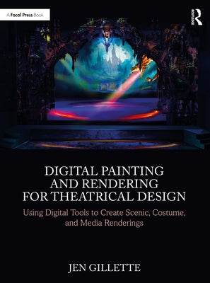Digital Painting and Rendering for Theatrical Design: Using Digital Tools to Create Scenic, Costume, and Media Renderings by Gillette, Jen