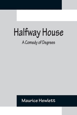 Halfway House: A Comedy of Degrees by Hewlett, Maurice