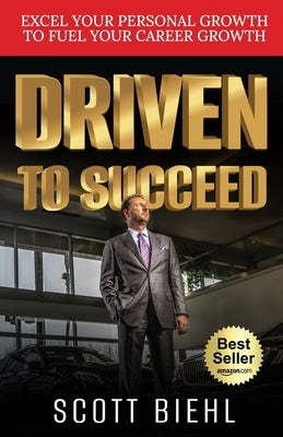 Driven to Succeed: Excel Your Personal Growth to Fuel Your Career Growth by Biehl, Scott