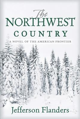 The Northwest Country: A novel of the American frontier by Flanders, Jefferson