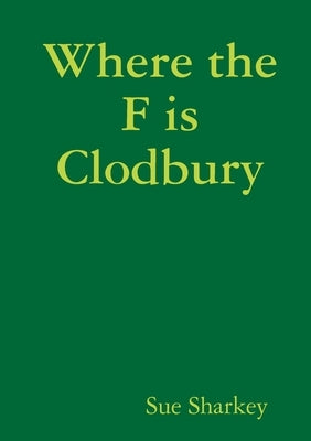 Where the F is Clodbury by Sharkey, Sue