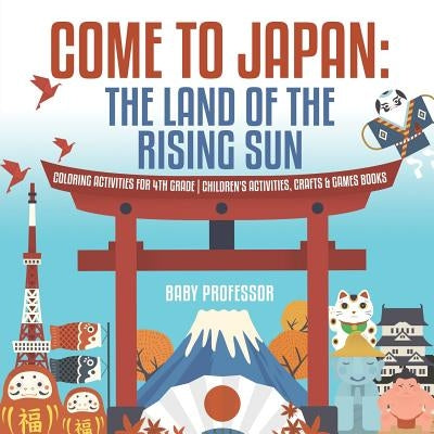 Come to Japan: The Land of the Rising Sun Coloring Activities for 4th Grade Children's Activities, Crafts & Games Books by Baby Professor
