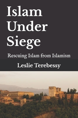 Islam Under Siege: Rescuing Islam from Islamism by Terebessy, Leslie