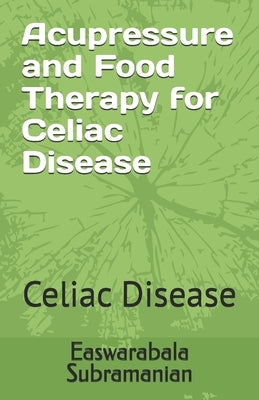 Acupressure Treatment and Food Therapy for Celiac Disease: Celiac Disease by Subramanian, Easwarabala