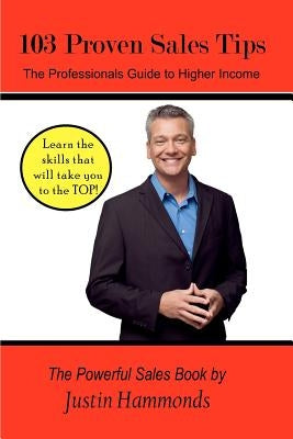 103 Proven Sales Tips: The Professionals Guide to Higher Income by Hammonds, Justin