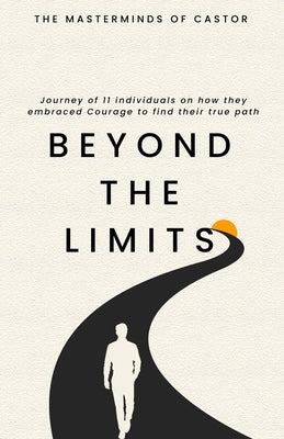 Beyond The Limits Journey of 11 individuals on how they embraced Courage to find their true path by Castor, The Master Minds of