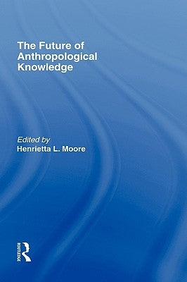 The Future of Anthropological Knowledge by Moore, Henrietta