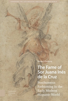 The Fame of Sor Juana Inés de la Cruz: Posthumous Fashioning in the Early Modern Hispanic World by Echenberg, Margo