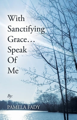 With Sanctifying Grace... Speak of Me by Fady, Pamela