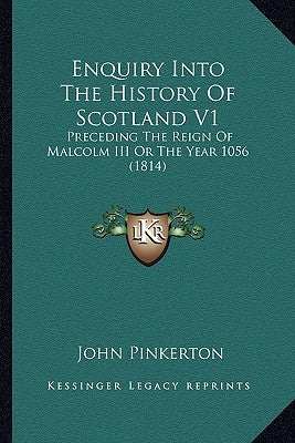 Enquiry Into The History Of Scotland V1: Preceding The Reign Of Malcolm III Or The Year 1056 (1814) by Pinkerton, John