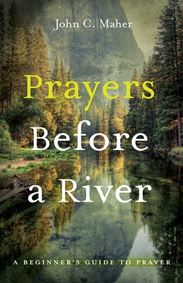 Prayers Before a River: A Beginner's Guide to Prayer by Maher, John C.