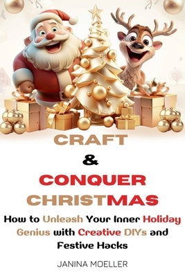 Craft & Conquer Christmas: How to Unleash Your Inner Holiday Genius with Creative DIYs and Festive Hacks by Moeller, Janina