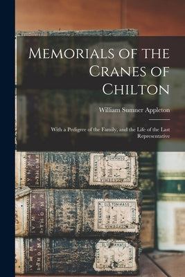 Memorials of the Cranes of Chilton: With a Pedigree of the Family, and the Life of the Last Representative by Appleton, William Sumner