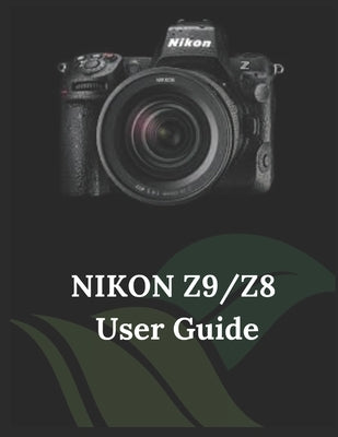 Nikon Z9/Z8 User Guide: A Practical Guide to Photography and Videography with the Z9 and Z8 by Fortnite, Zoey