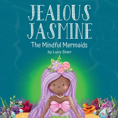 Jealous Jasmine: The Mindful Mermaids, A Fun Social-Emotional Learning Book for Kids Ages 4-8 to Manage Jealousy with Confidence by Starr, Lucy