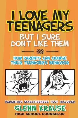 I Love My Teenagers But I Sure Don't Like Them or How Parents Can Change Their Teenager's Behavior by Krause, Glenn