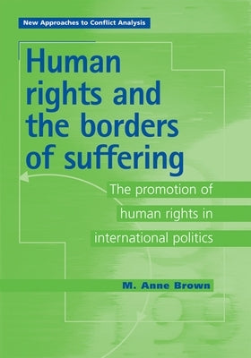 Human Rights and the Borders of Suffering: The Promotion of Human Rights in International Politics by Brown, Anne