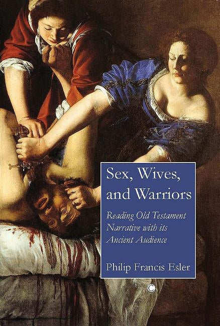 Sex, Wives, and Warriors: Reading Old Testament Narrative with Its Ancient Audience by Esler, Philip Francis