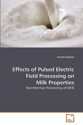 Effects of Pulsed Electric Field Processing on Milk Properties by Shamsi, Kambiz