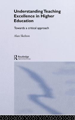 Understanding Teaching Excellence in Higher Education: Towards a Critical Approach by Skelton, Alan