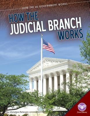 How the Judicial Branch Works by Petersen, Christine