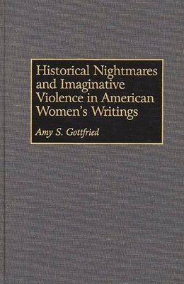 Historical Nightmares and Imaginative Violence in American Women's Writings by Gottfried, Amy S.