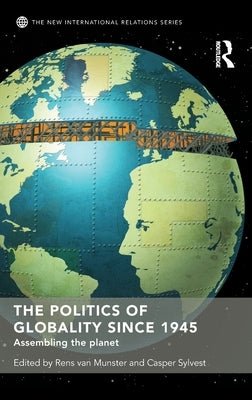 The Politics of Globality Since 1945: Assembling the Planet by Van Munster, Rens