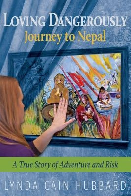 Loving Dangerously: Journey to Nepal. True Story of Adventure and Risk by Hubbard, Lynda Cain