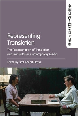 Representing Translation: The Representation of Translation and Translators in Contemporary Media by Abend-David, Dror
