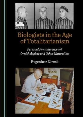 Biologists in the Age of Totalitarianism: Personal Reminiscences of Ornithologists and Other Naturalists by Nowak, Eugeniusz