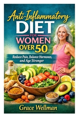 Anti-Inflammatory Diet for Women Over 50: Reduce Pain, Balance Hormones, and Age Stronger by Wellman, Grace