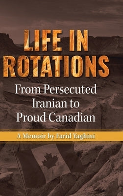 Life in Rotations: From Persecuted Iranian to Proud Canadian by Yaghini, Farid