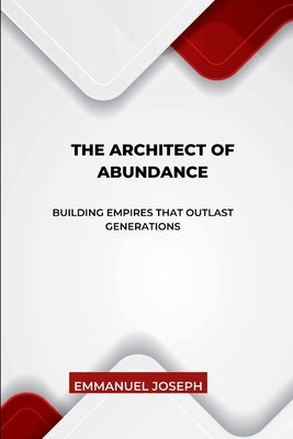 The Architect of Abundance, Building Empires That Outlast Generations by Joseph, Emmanuel
