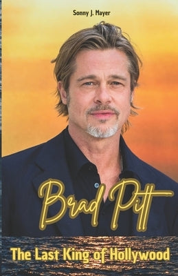 Brad Pitt: The Last King of Hollywood by Mayer, Sonny J.