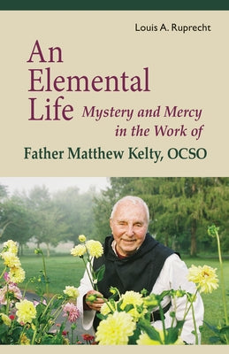 An Elemental Life: Mystery and Mercy in the Work of Father Matthew Kelty, Ocso Volume 56 by Ruprecht, Louis A.